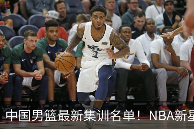中国男篮最新集训名单！NBA新星领衔，MVP入选，胡徐赵周余全部无缘，林崴榜上无名！