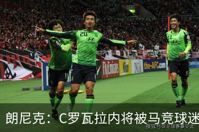 朗尼克：C罗瓦拉内将被马竞球迷特别针对 要做准备